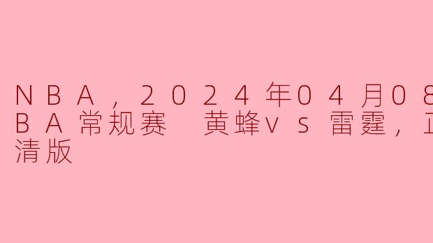 高清版报道：2024年04月08日NBA常规赛 黄蜂vs雷霆正赛精彩纷呈